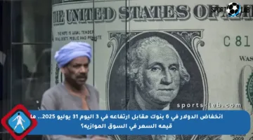 انخفاض الدولار في 6 بنوك مقابل ارتفاعه في 3 اليوم 31 يوليو 2025.. ما قيمة السعر في السوق الموازية؟